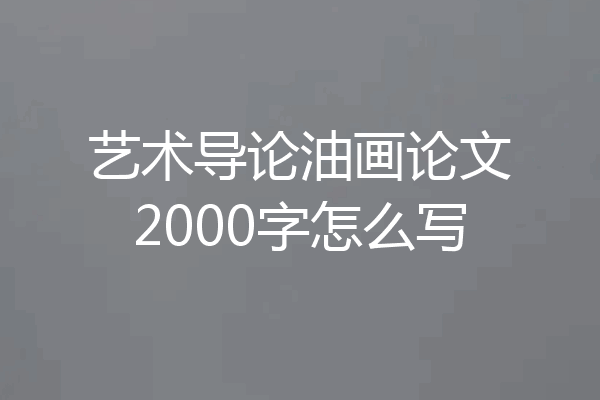 艺术导论油画论文2000字怎么写