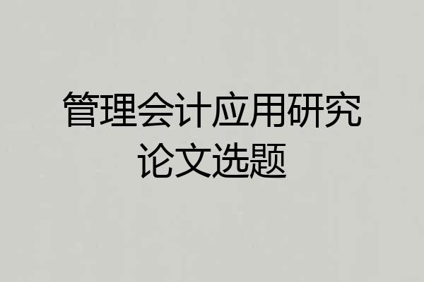 管理会计应用研究论文选题