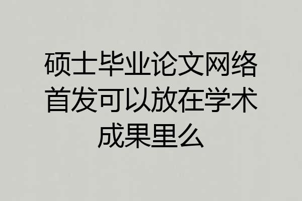 硕士毕业论文网络首发可以放在学术成果里么