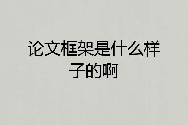 论文框架是什么样子的啊