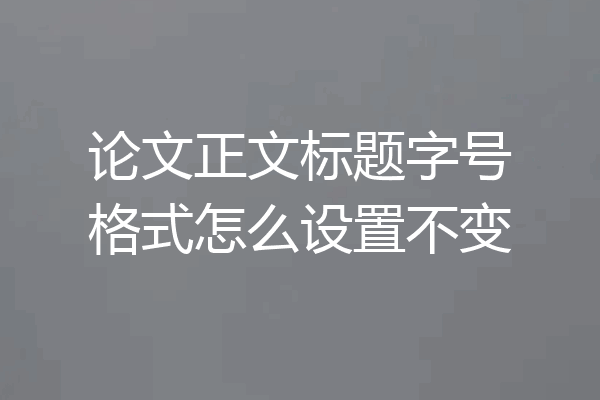 论文正文标题字号格式怎么设置不变