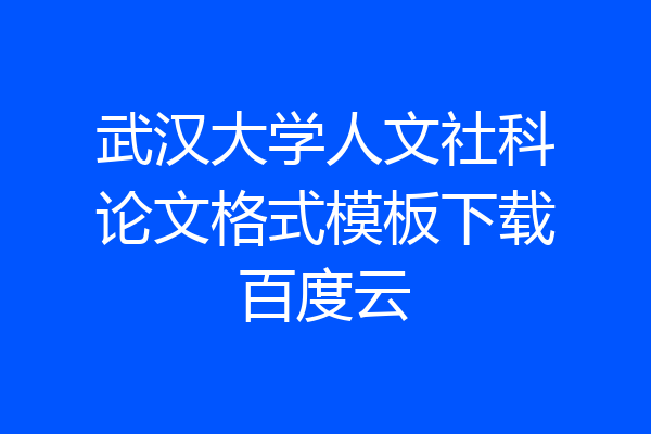 武汉大学人文社科论文格式模板下载百度云