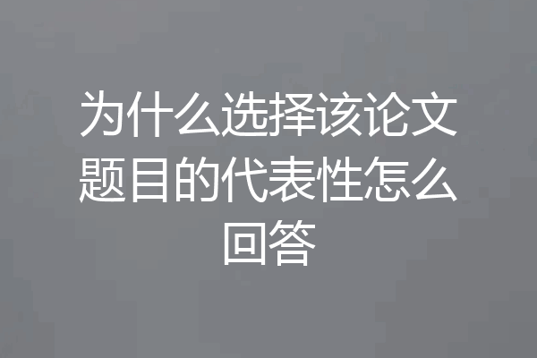 为什么选择该论文题目的代表性怎么回答