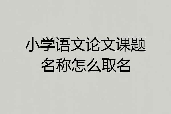 小学语文论文课题名称怎么取名