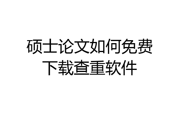 硕士论文如何免费下载查重软件