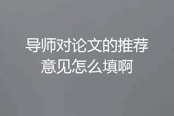 导师对论文的推荐意见怎么填啊