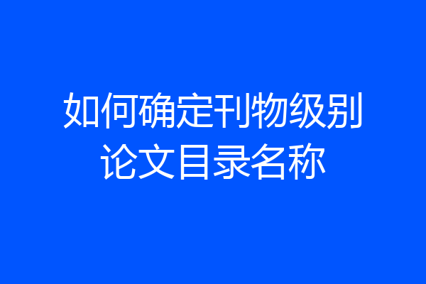 如何确定刊物级别论文目录名称