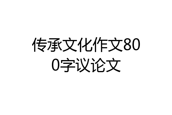传承文化作文800字议论文