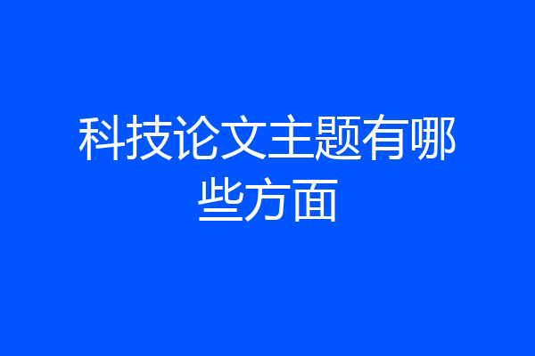科技论文主题有哪些方面