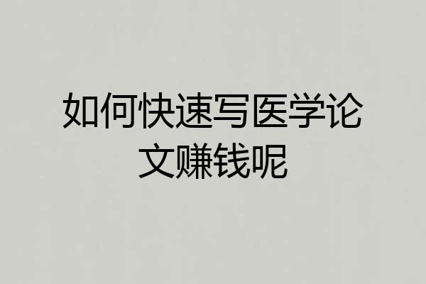 如何快速写医学论文赚钱呢