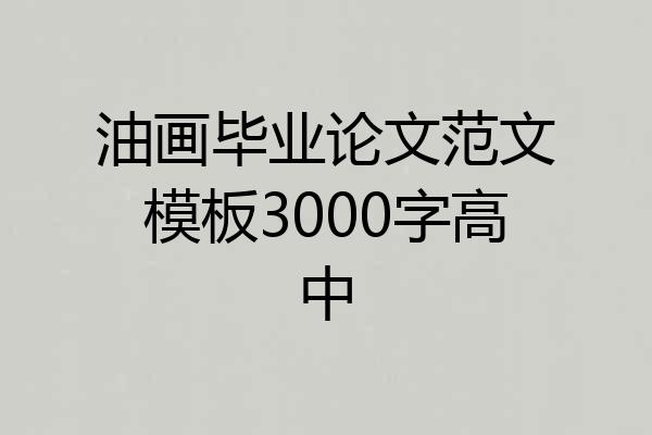 油画毕业论文范文模板3000字高中