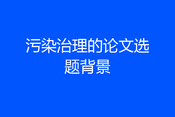 污染治理的论文选题背景