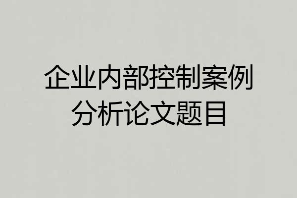企业内部控制案例分析论文题目