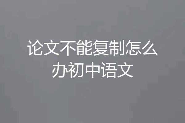 论文不能复制怎么办初中语文