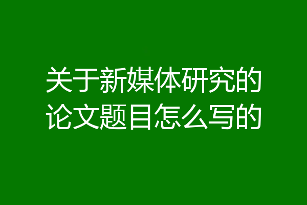 关于新媒体研究的论文题目怎么写的