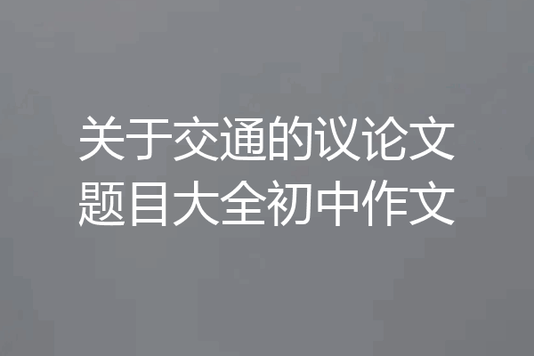 关于交通的议论文题目大全初中作文