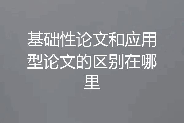 基础性论文和应用型论文的区别在哪里