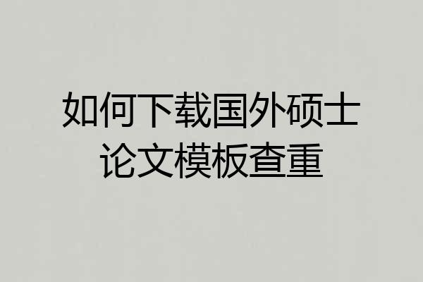 如何下载国外硕士论文模板查重