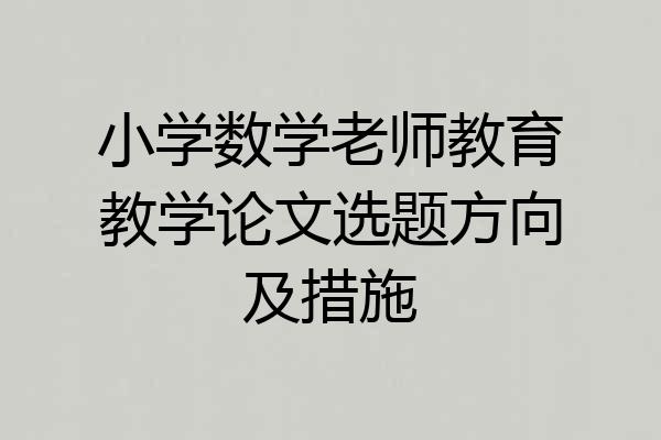 小学数学老师教育教学论文选题方向及措施