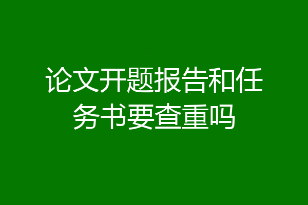论文开题报告和任务书要查重吗