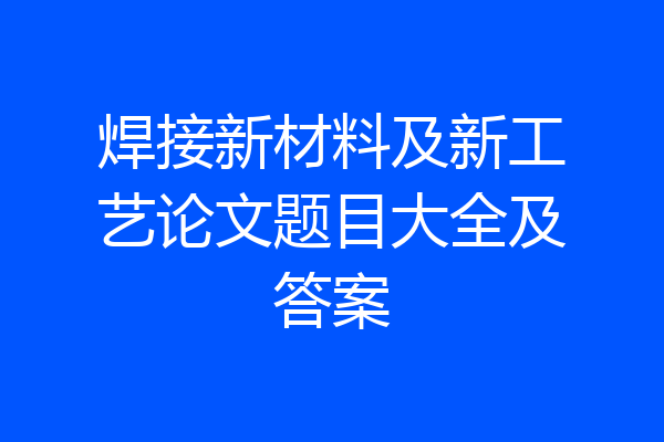 焊接新材料及新工艺论文题目大全及答案