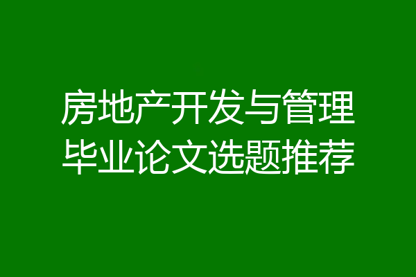 房地产开发与管理毕业论文选题推荐