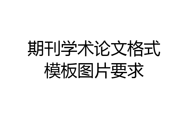 期刊学术论文格式模板图片要求