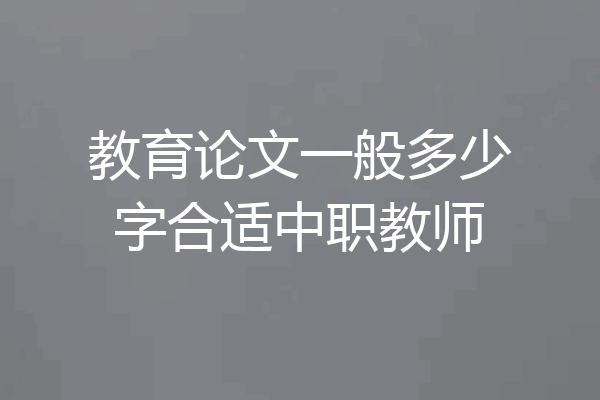教育论文一般多少字合适中职教师