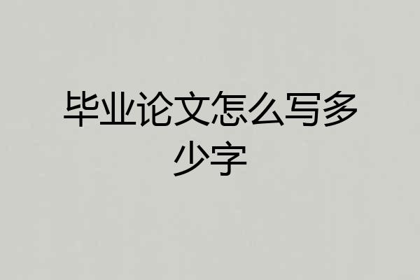 毕业论文怎么写多少字