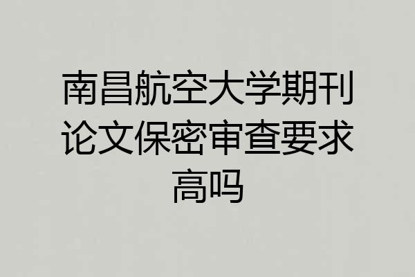 南昌航空大学期刊论文保密审查要求高吗
