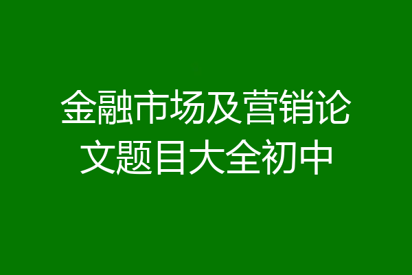 金融市场及营销论文题目大全初中