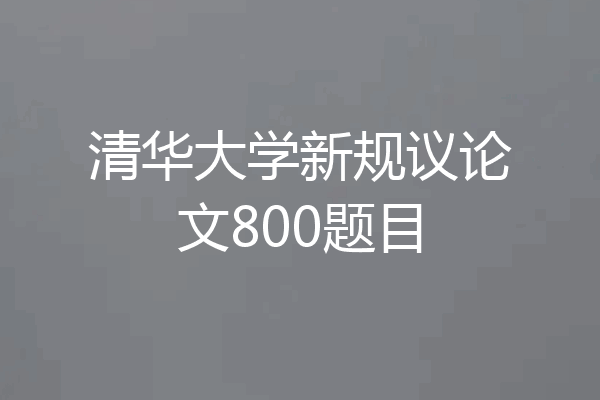 清华大学新规议论文800题目