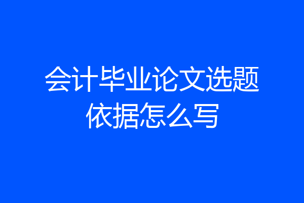 会计毕业论文选题依据怎么写