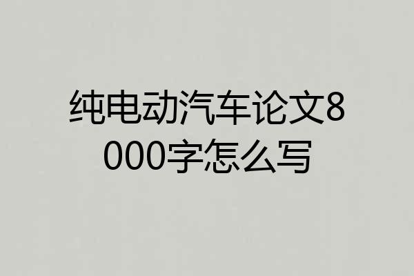 纯电动汽车论文8000字怎么写