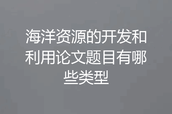 海洋资源的开发和利用论文题目有哪些类型