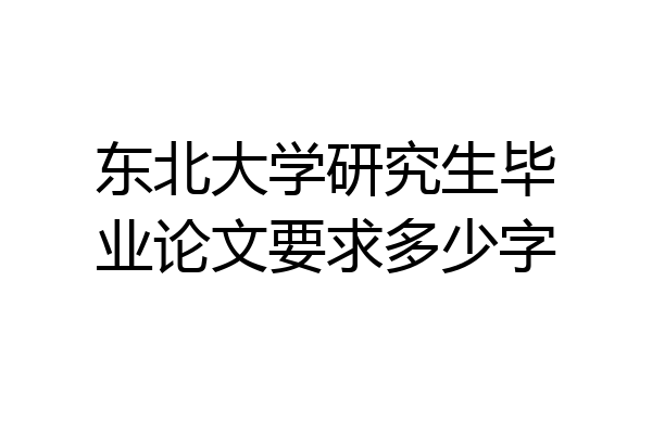 东北大学研究生毕业论文要求多少字