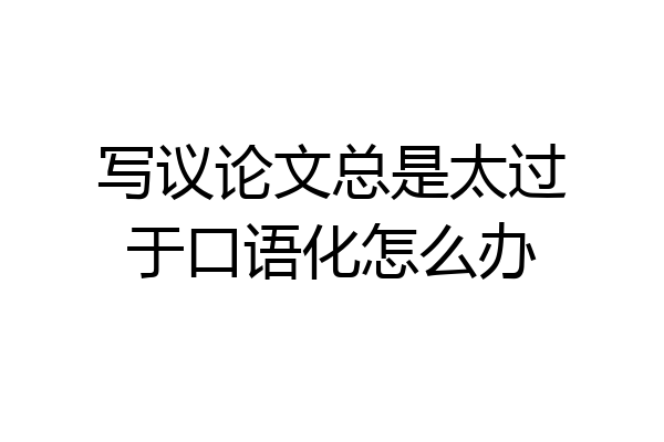 写议论文总是太过于口语化怎么办