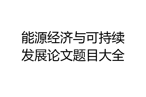 能源经济与可持续发展论文题目大全