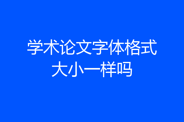 学术论文字体格式大小一样吗