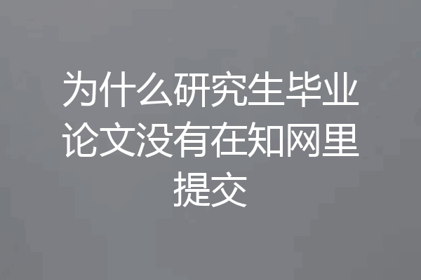 为什么研究生毕业论文没有在知网里提交