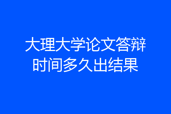 大理大学论文答辩时间多久出结果