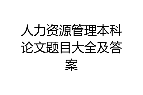 人力资源管理本科论文题目大全及答案
