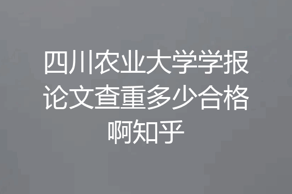 四川农业大学学报论文查重多少合格啊知乎