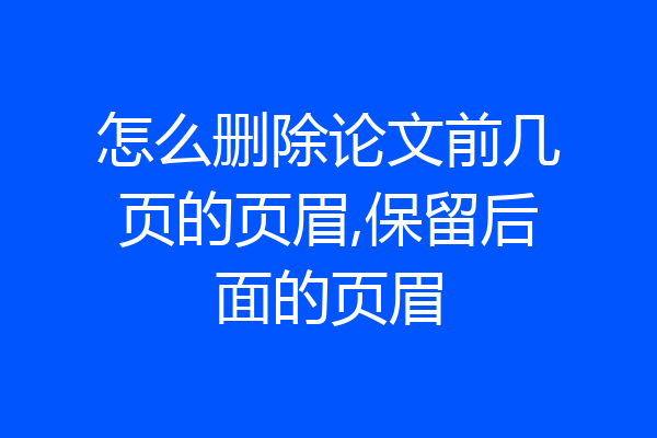 怎么删除论文前几页的页眉,保留后面的页眉
