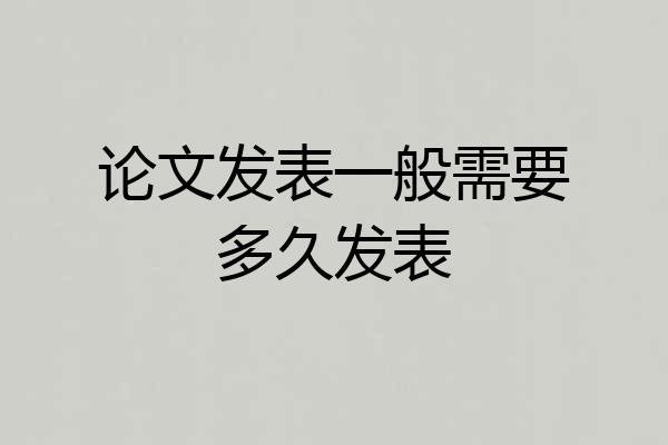 论文发表一般需要多久发表