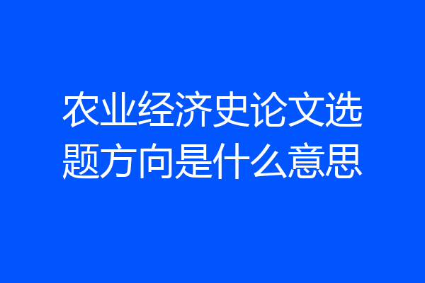 农业经济史论文选题方向是什么意思