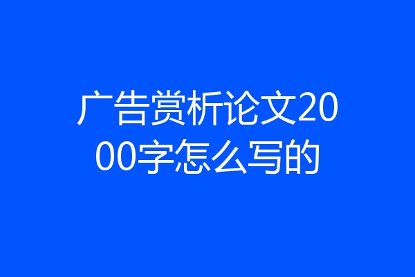 广告赏析论文2000字怎么写的