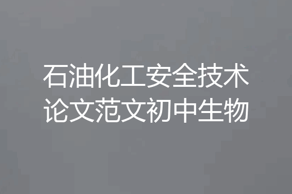 石油化工安全技术论文范文初中生物