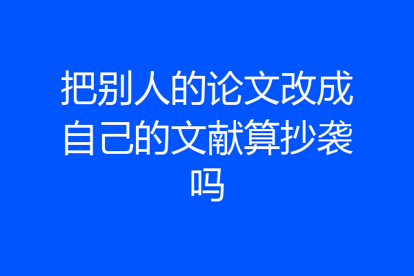 把别人的论文改成自己的文献算抄袭吗