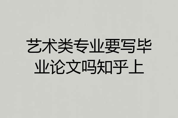 艺术类专业要写毕业论文吗知乎上
